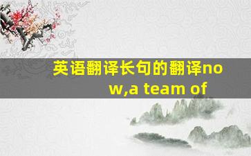 英语翻译长句的翻译now,a team of